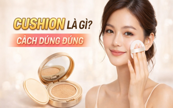 Cushion là gì? Cách sử dụng cushion đúng cách cho người mới