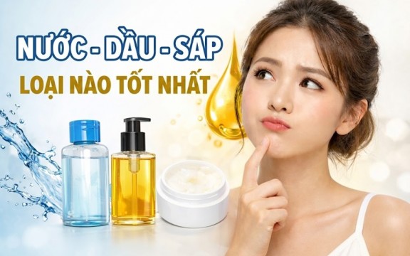So sánh nước, dầu và sáp tẩy trang: Loại nào làm sạch sâu và an toàn nhất?