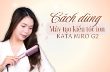 Cách dùng máy tạo kiểu tóc ion KATA Miro G2 chỉ trong vài bước đơn giản