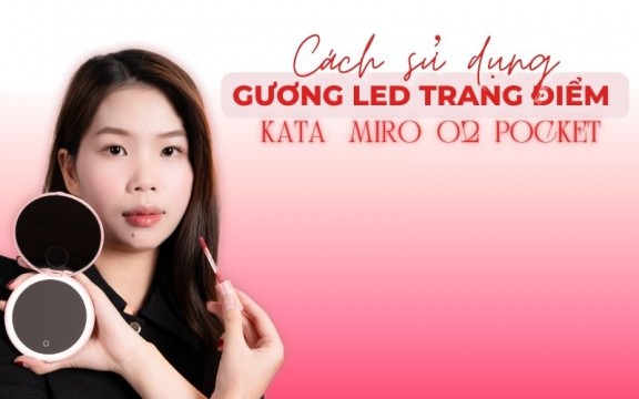 Cách sử dụng gương LED KATA Miro O2 Pocket: Mẹo trang điểm chuẩn đẹp