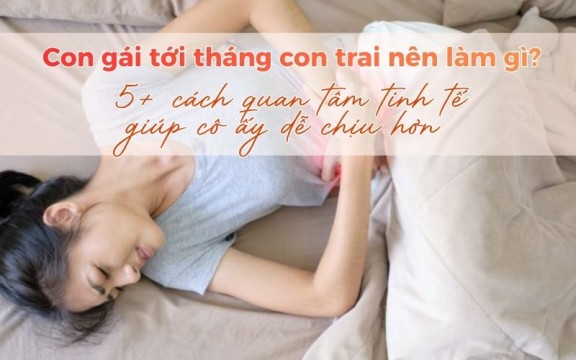 Con gái tới tháng con trai nên làm gì? 5+ cách quan tâm tinh tế khiến cô ấy dễ chịu hơn
