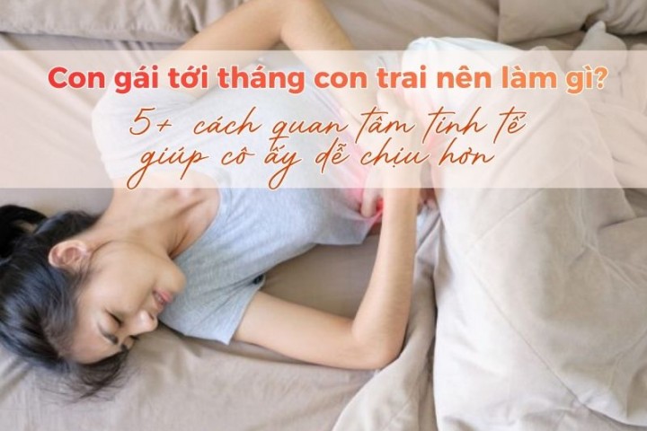 Con gái tới tháng con trai nên làm gì? 5+ cách quan tâm tinh tế khiến cô ấy dễ chịu hơn