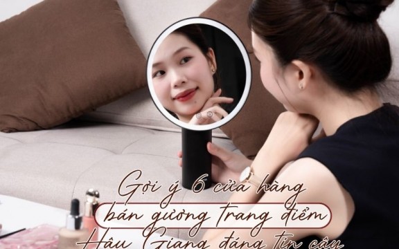 Gợi ý 6 cửa hàng bán gương trang điểm Hậu Giang đáng tin cậy