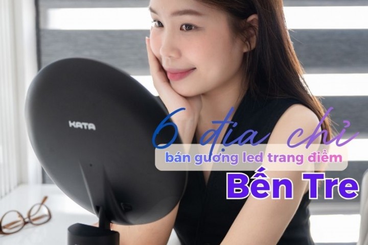 6 địa chỉ bán gương led trang điểm Bến Tre được nhiều chị em tin chọn