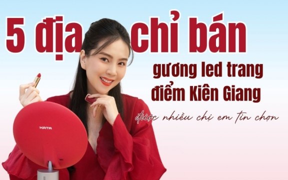 5 địa chỉ bán gương led trang điểm Kiên Giang được nhiều chị em tin chọn