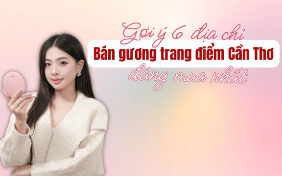 Gợi ý 6 địa chỉ bán gương trang điểm Cần Thơ đáng mua