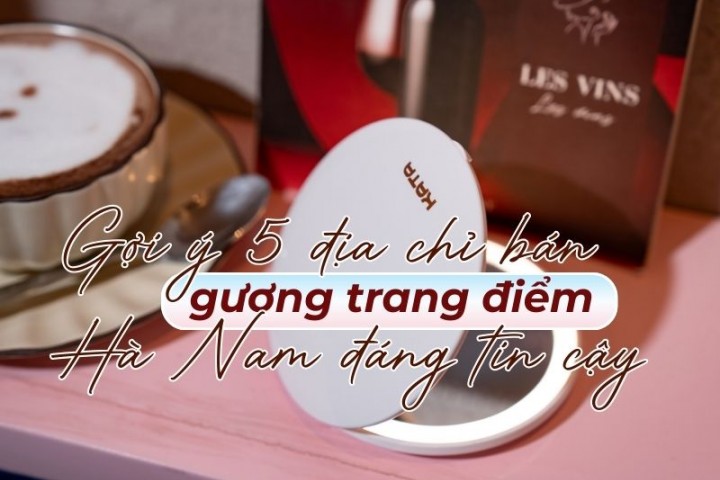 Gợi ý 5 địa chỉ bán gương trang điểm Hà Nam đáng tin cậy
