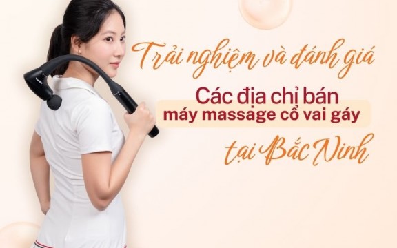 Trải nghiệm và đánh giá các địa chỉ bán máy massage cổ vai gáy tại Bắc Ninh