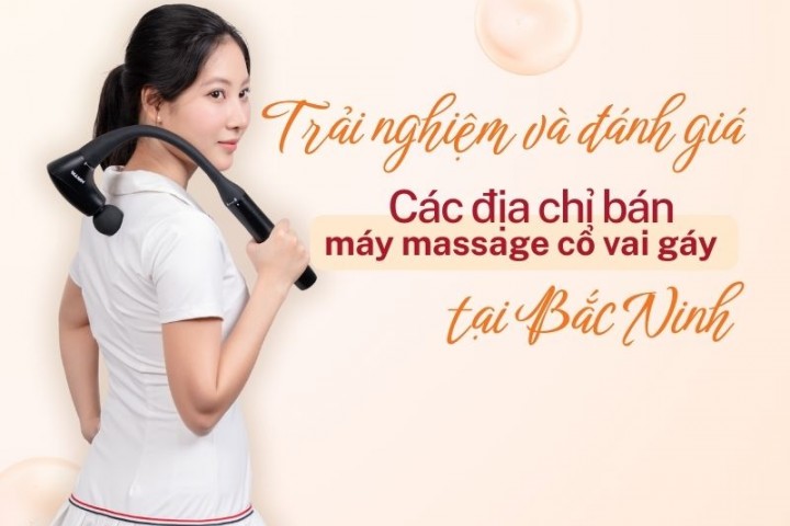Trải nghiệm và đánh giá các địa chỉ bán máy massage cổ vai gáy tại Bắc Ninh