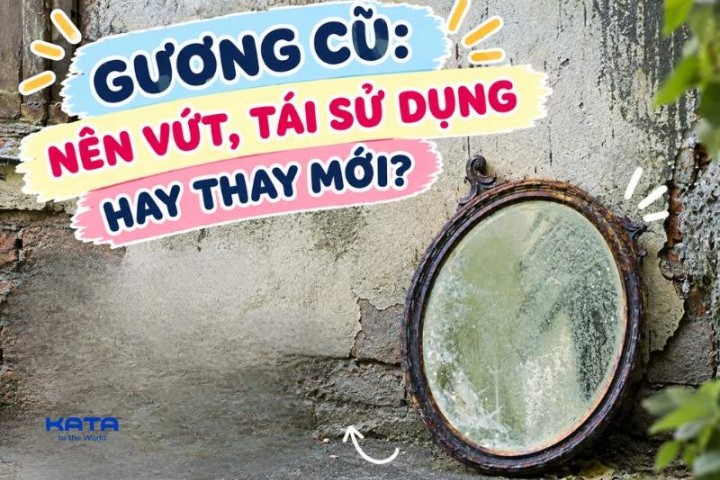 Gương cũ: Nên vứt, tái sử dụng hay thay mới?