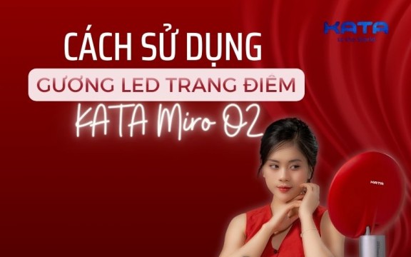 Hướng dẫn sử dụng Gương Led Trang Điểm KATA Miro O2 cho người mới bắt đầu