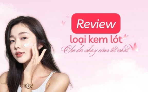 Review 5+ loại kem lót cho da nhạy cảm được ưa chuộng hiện nay