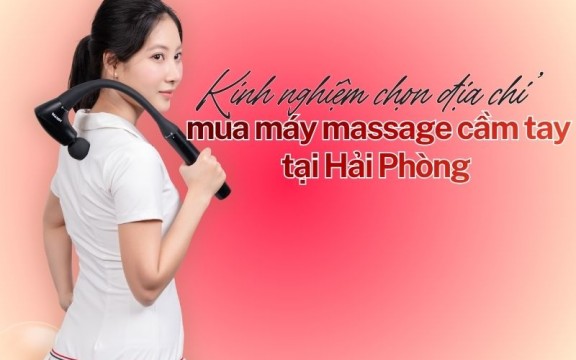 Kinh nghiệm chọn địa chỉ mua máy massage cầm tay Hải Phòng chất lượng, giá hợp lý