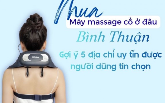 Máy massage cổ mua ở đâu Bình Thuận? Gợi ý 5 địa chỉ uy tín được người dùng tin chọn