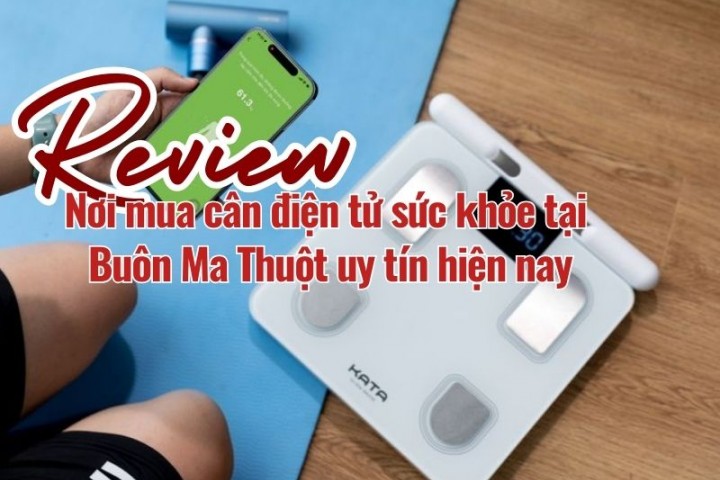 Review nơi mua cân điện tử sức khỏe tại Buôn Ma Thuột uy tín hiện nay