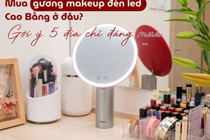 Mua gương makeup đèn led Cao Bằng ở đâu? Gợi ý 5 địa chỉ đáng mua 