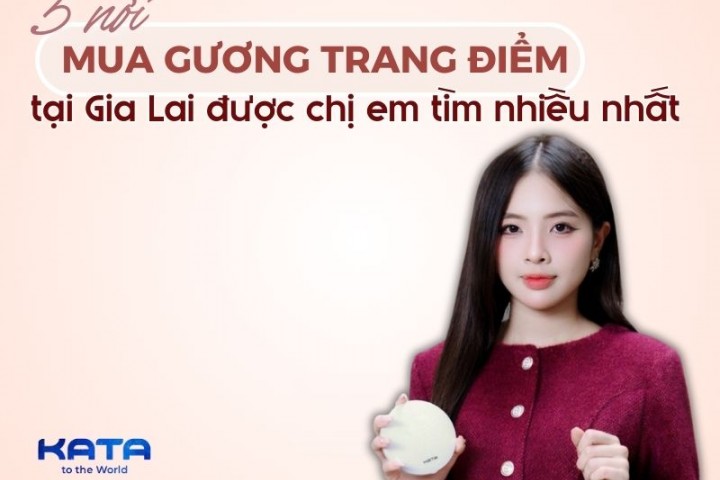 5 nơi mua gương trang điểm Gia Lai được chị em tìm nhiều nhất
