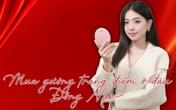 Mua gương trang điểm ở đâu Đồng Nai? 6 địa chỉ uy tín nhất hiện nay