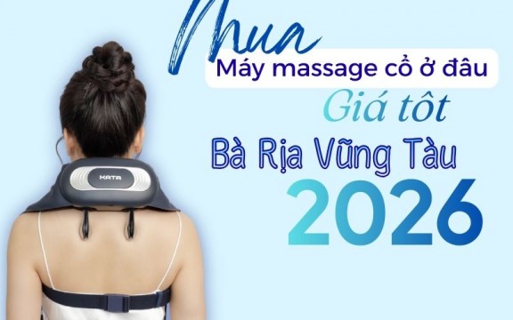 Mua máy massage cổ ở đâu Bà Rịa Vũng Tàu có giá tốt trong 2026