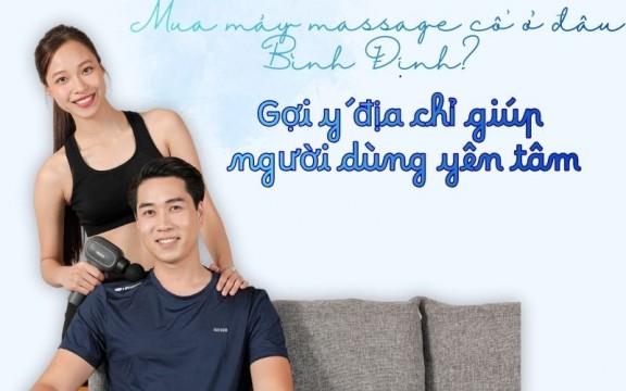 Mua máy massage cổ ở đâu Bình Định? Gợi ý địa chỉ giúp người dùng yên tâm