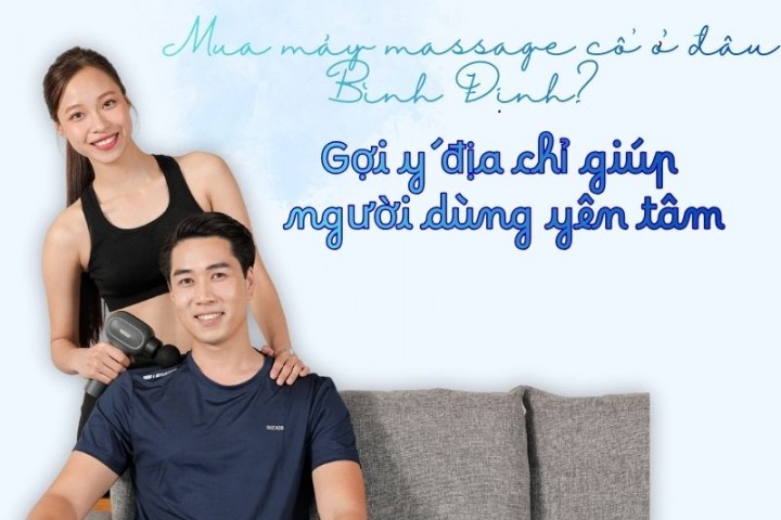 Mua máy massage cổ ở đâu Bình Định? Gợi ý địa chỉ giúp người dùng yên tâm