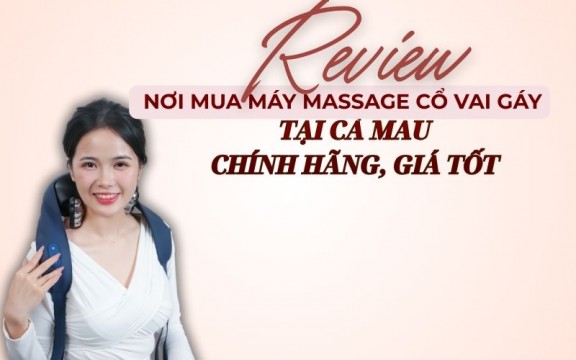 Review nơi mua máy massage cổ vai gáy tại Cà Mau chính hãng, giá tốt