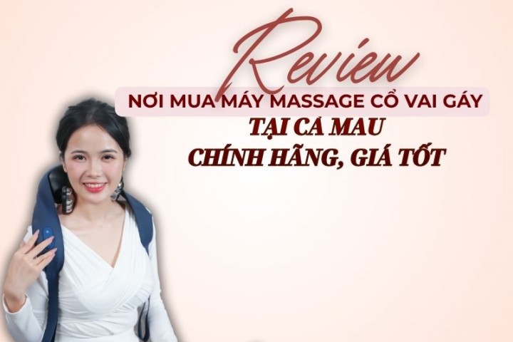 Review nơi mua máy massage cổ vai gáy tại Cà Mau chính hãng, giá tốt