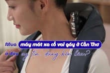 Mua máy mát xa cổ vai gáy ở Cần Thơ ở đâu uy tín, dùng bền lâu?