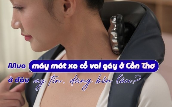 Mua máy mát xa cổ vai gáy ở Cần Thơ ở đâu uy tín, dùng bền lâu?