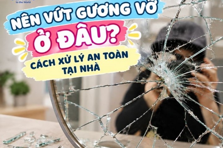 Nên vứt gương vỡ ở đâu? Cách xử lý an toàn tại nhà