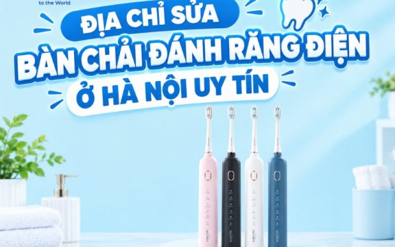 Top 4 địa chỉ sửa bàn chải đánh răng điện ở Hà Nội uy tín