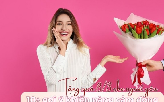 Tặng quà 8/3 cho người yêu: 10+ gợi ý khiến nàng cảm động
