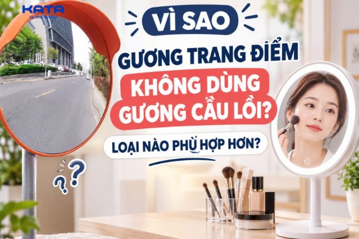 Vì sao gương trang điểm không dùng gương cầu lồi? Loại nào phù hợp hơn?