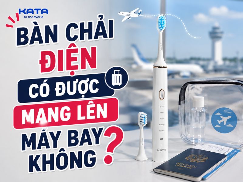 Bàn chải điện có được mang lên máy bay không? Lưu ý những gì?