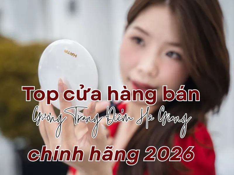Top cửa hàng bán gương trang điểm Hà Giang chính hãng 2026