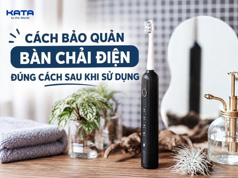 Cách bảo quản bàn chải điện đúng cách sau khi sử dụng