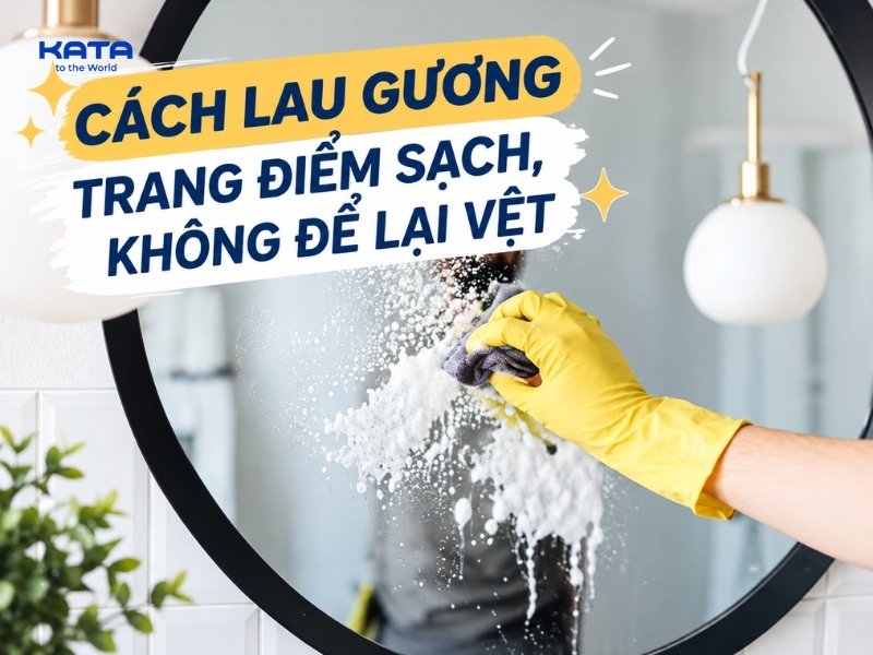 Cách lau gương trang điểm sạch, không để lại vệt