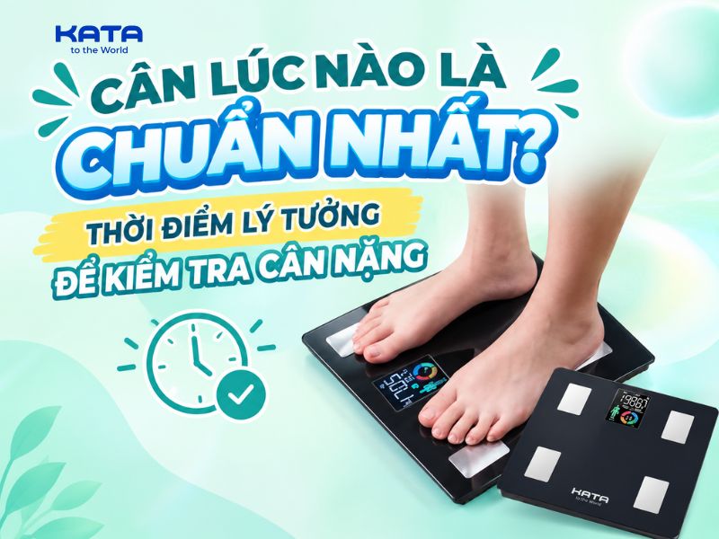 Cân lúc nào là chuẩn nhất? Thời điểm lý tưởng để kiểm tra cân nặng