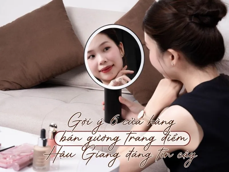 Gợi ý 6 cửa hàng bán gương trang điểm Hậu Giang đáng tin cậy