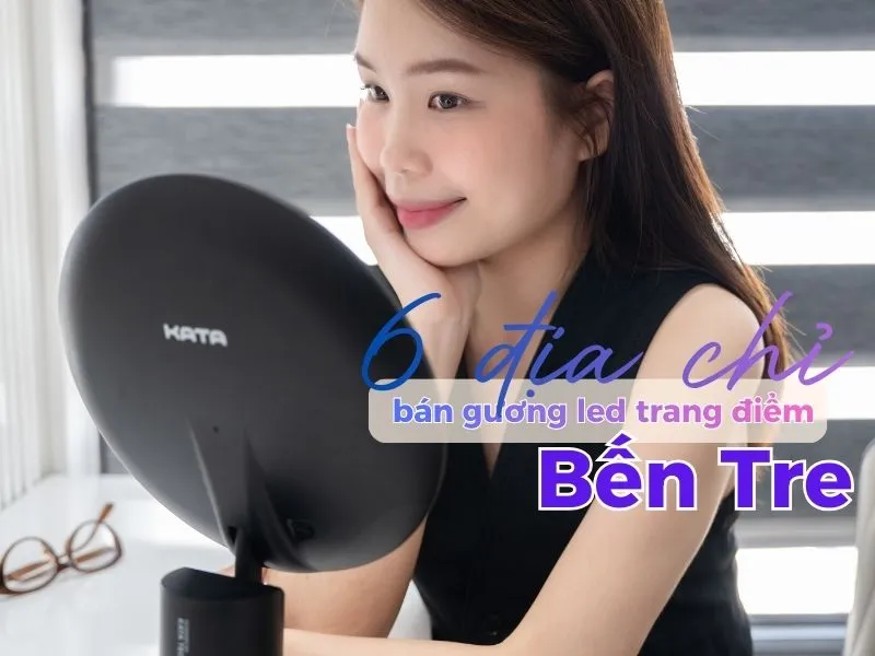 6 địa chỉ bán gương led trang điểm Bến Tre được nhiều chị em tin chọn