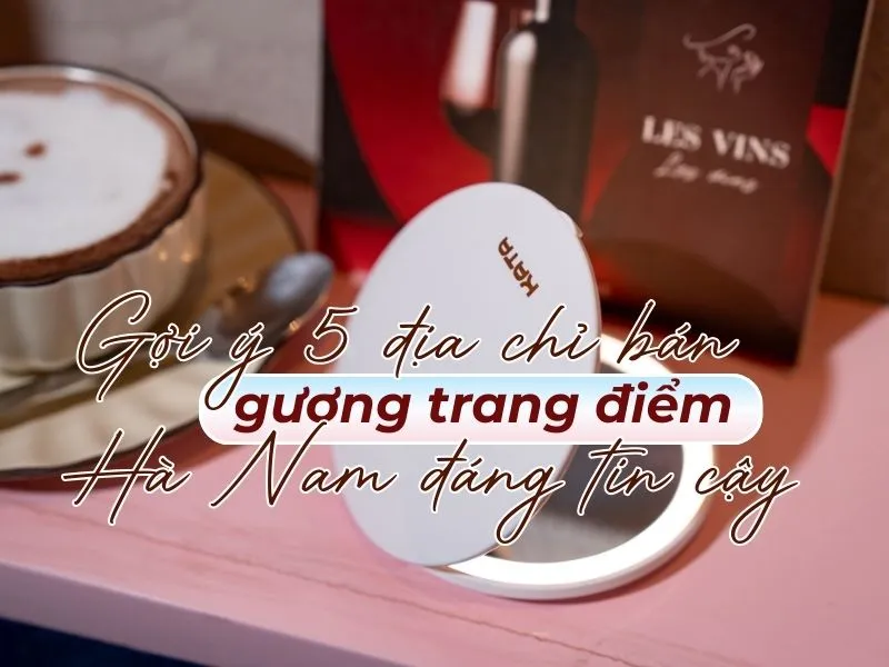 Gợi ý 5 địa chỉ bán gương trang điểm Hà Nam đáng tin cậy