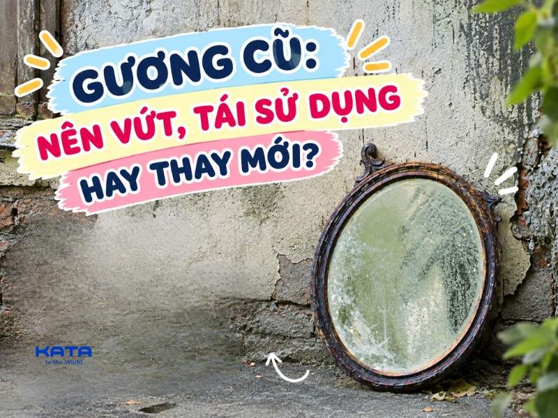 Gương cũ: Nên vứt, tái sử dụng hay thay mới?