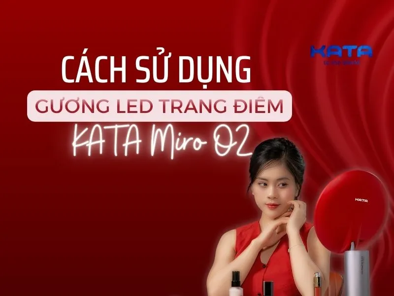 Hướng dẫn sử dụng Gương Led Trang Điểm KATA Miro O2 cho người mới bắt đầu