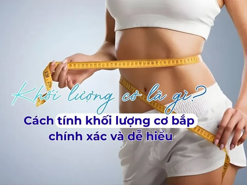 Khối lượng cơ là gì? Cách tính khối lượng cơ bắp chính xác và dễ hiểu