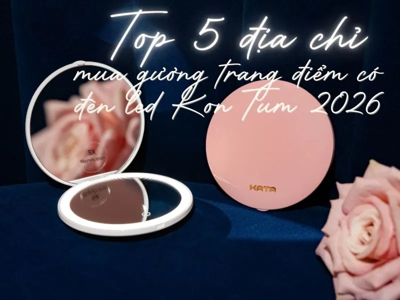 Top 5 địa chỉ mua gương trang điểm có đèn led Kon Tum 2026