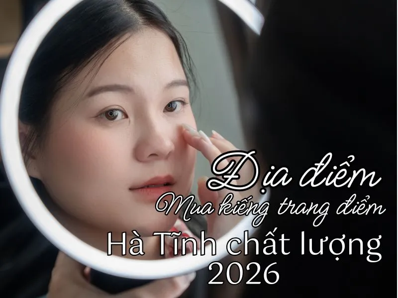 Địa điểm mua kiếng trang điểm Hà Tĩnh chất lượng 2026