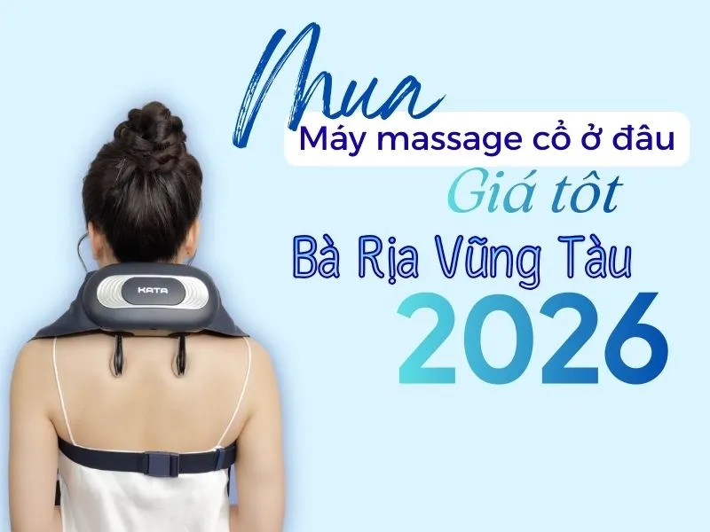Mua máy massage cổ ở đâu Bà Rịa Vũng Tàu có giá tốt trong 2026
