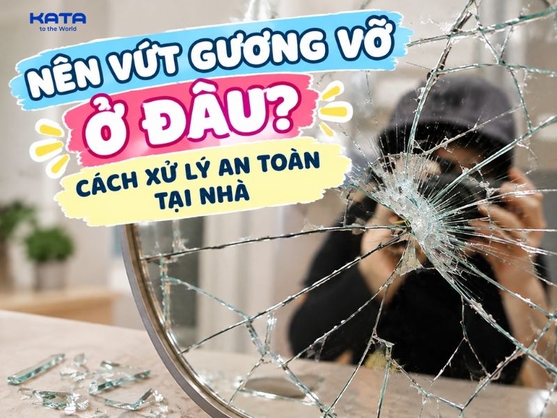 Nên vứt gương vỡ ở đâu? Cách xử lý an toàn tại nhà