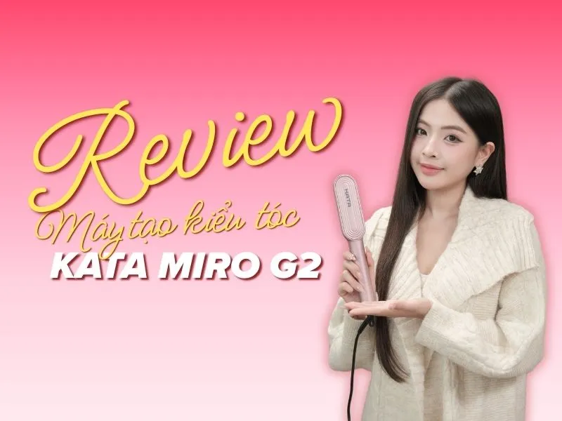 Máy Tạo Kiểu Tóc Ion KATA Miro G2 Có Tốt Như Quảng Cáo? Review Chi Tiết