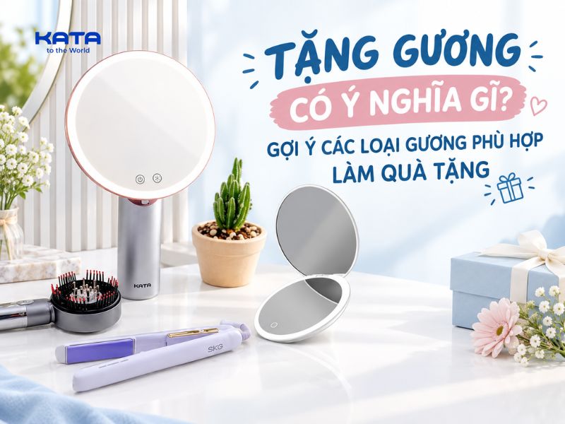 Tặng gương có ý nghĩa gì? Gợi ý các loại gương phù hợp làm quà tặng